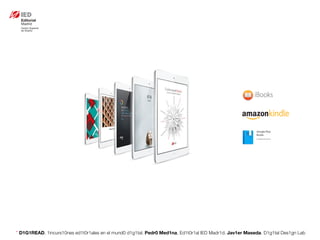 * D1G1READ. 1incurs10nes ed1t0r1ales en el mund0 d1g1tal. Pedr0 Med1na, Ed1t0r1al IED Madr1d. Jav1er Maseda. D1g1tal Des1gn Lab
 