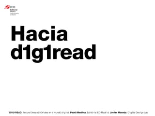 * D1G1READ. 1incurs10nes ed1t0r1ales en el mund0 d1g1tal. Pedr0 Med1na, Ed1t0r1al IED Madr1d. Jav1er Maseda. D1g1tal Des1gn Lab
Hacia
d1g1read
 