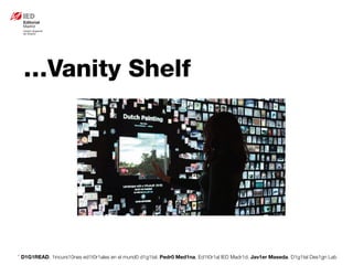 * D1G1READ. 1incurs10nes ed1t0r1ales en el mund0 d1g1tal. Pedr0 Med1na, Ed1t0r1al IED Madr1d. Jav1er Maseda. D1g1tal Des1gn Lab
…Vanity Shelf
 
