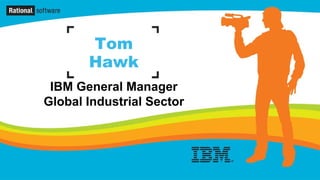 Tom
       Hawk
 IBM General Manager
Global Industrial Sector
 
