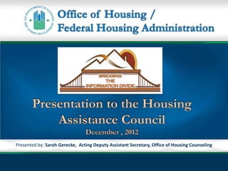 Presented by: Sarah Gerecke, Acting Deputy Assistant Secretary, Office of Housing Counseling

Office of Housing Counseling Update
      November 28, 2012 Slide 1
 