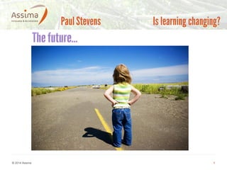 © 2014 Assima 
1 
Paul Stevens Is learning changing?  
