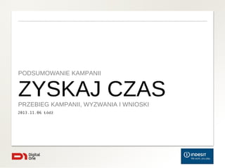 PODSUMOWANIE KAMPANII

ZYSKAJ CZAS
PRZEBIEG KAMPANII, WYZWANIA I WNIOSKI
2013.11.06 Łódź

 