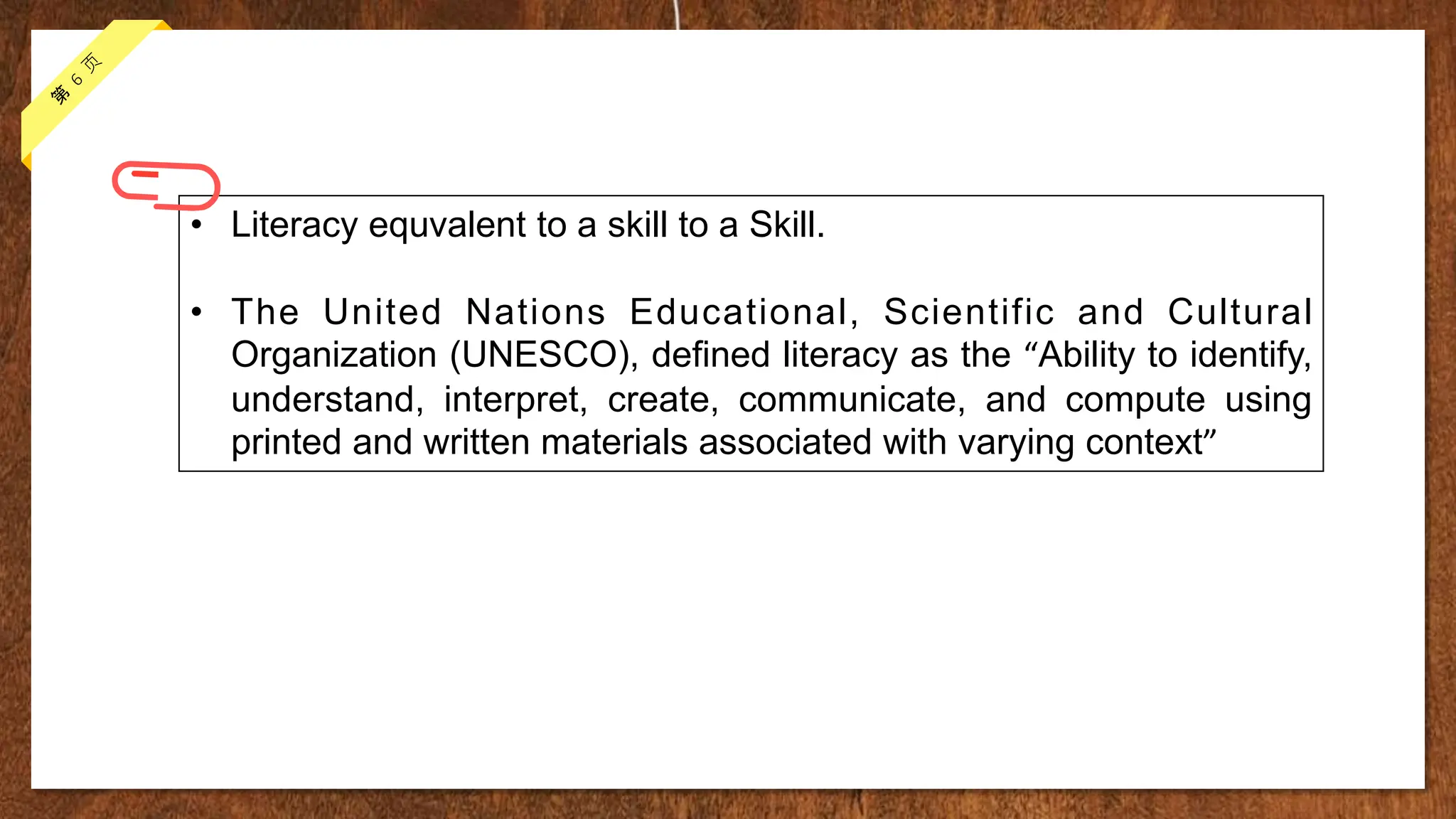 • Literacy equvalent to a skill to a Skill.
• The United Nations Educational, Scientific and Cultural
Organization (UNESCO), defined literacy as the “Ability to identify,
understand, interpret, create, communicate, and compute using
printed and written materials associated with varying context”
 
