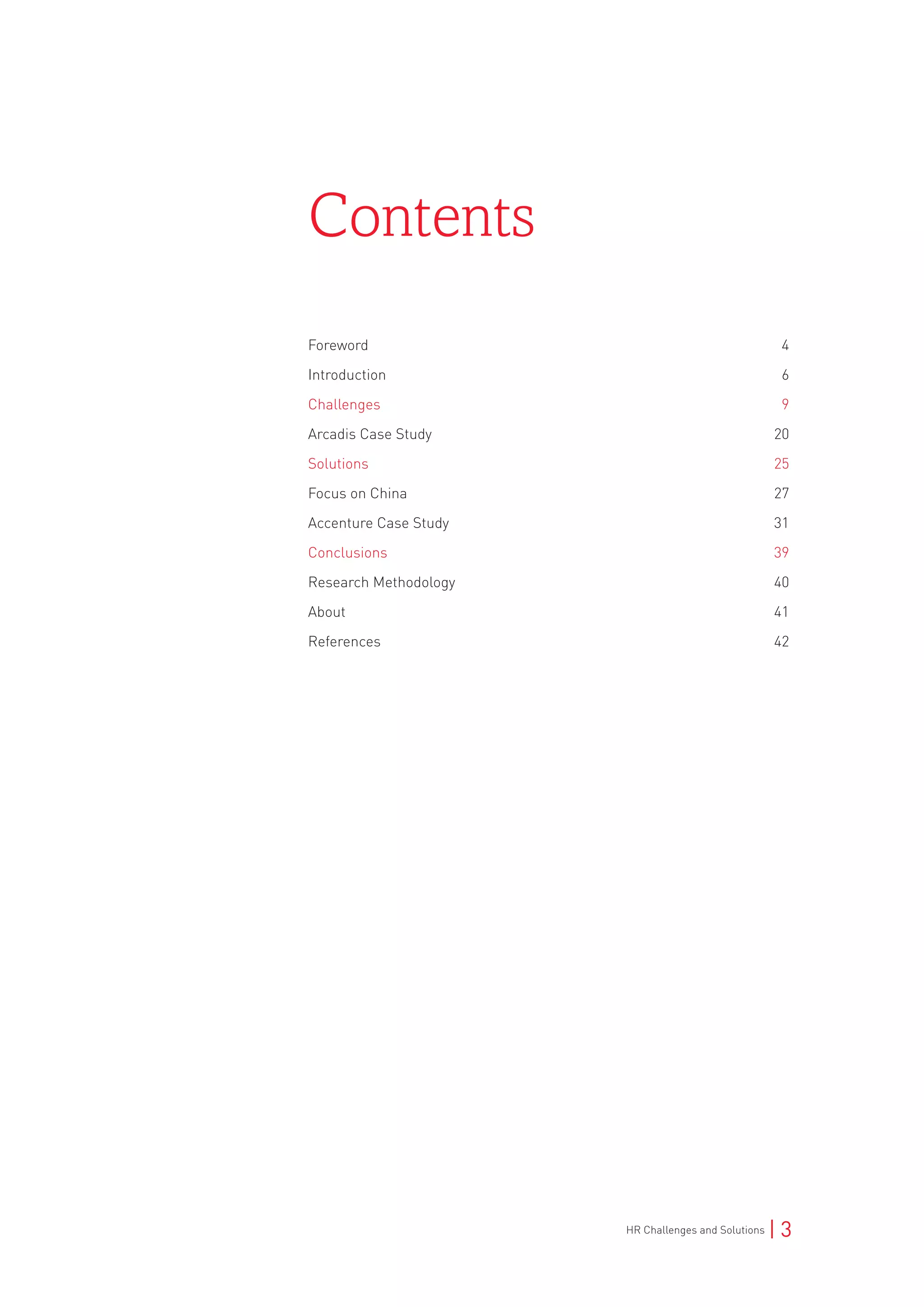 HR Challenges and Solutions | 3
Foreword	 4
Introduction	 6
Challenges	 9
Arcadis Case Study	 20
Solutions	 25
Focus on China 	 27
Accenture Case Study 	 31
Conclusions	 39
Research Methodology	 40
About	 41
References	 42
Contents
 