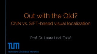 Prof. Dr. Laura Leal-Taixé
Out with the Old?
CNN vs. SIFT-based visual localization
 