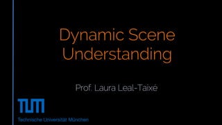 Prof. Laura Leal-Taixé
Dynamic Scene
Understanding
 
