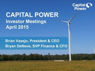 Brian Vaasjo, President & CEO
Bryan DeNeve, SVP Finance & CFO
CAPITAL POWER
Investor Meetings
April 2015
 