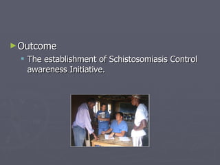 Outcome The establishment of Schistosomiasis Control awareness Initiative. 