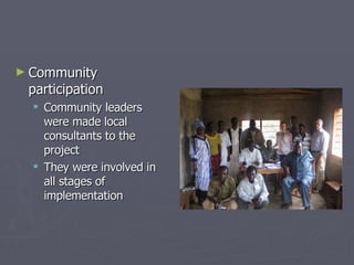 Community participation Community leaders were made local consultants to the project They were involved in all stages of implementation  