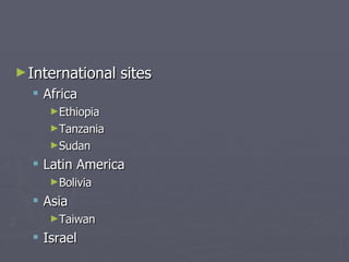 International sites  Africa Ethiopia Tanzania Sudan Latin America Bolivia Asia Taiwan Israel 