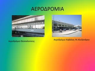 ΑΕΡΟΔΡΟΜΙΑ
Αεροδρόμιο Καβάλας Μ.Αλεξάνδρου
Αεροδρόμιο Θεσσαλονίκης
 