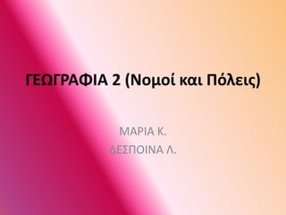 ΓΕΩΓΡΑΦΙΑ 2 (Νομοί και Πόλεις)
ΜΑΡΙΑ Κ.
ΔΕΣΠΟΙΝΑ Λ.
 