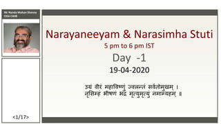 Mr Nanda Mohan Shenoy
CISA CAIIB
<1/17>
Narayaneeyam & Narasimha Stuti
5 pm to 6 pm IST
Day -1
19-04-2020
उग्रं वीरं महाववष्णं ज्वलन्तं सववतममणमम
नृससम्हं भीष्ं भद्रं मृत्यणमृत्यणं नमाम्यहम ॥
 