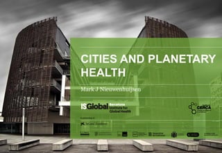 Mark J Nieuwenhuijsen
CITIES AND PLANETARY
HEALTH
 