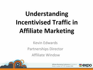 Understanding Incentivised Traffic in Affiliate Marketing Kevin Edwards Partnerships Director Affiliate Window 