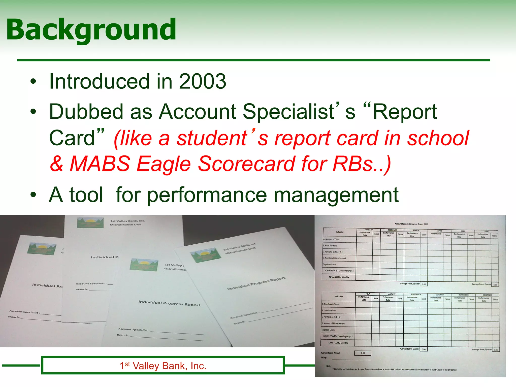 Background
 •  Introduced in 2003
 •  Dubbed as Account Specialist’s “Report
    Card” (like a student’s report card in school
    & MABS Eagle Scorecard for RBs..)
 •  A tool for performance management




          1st Valley Bank, Inc.
 