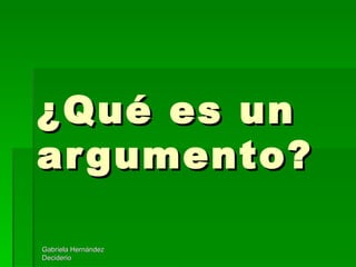 ¿Qué es un argumento? Gabriela Hernández Deciderio 