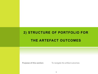 2) STRUCTURE OF PORTFOLIO FOR

         THE ARTEFACT OUTCOMES




Purpose of this section:   To navigate the artifact outcomes



                                6
 