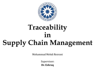 Traceability
in
Supply Chain Management
Mohammad Mehdi Rezvani
Supervisor:
Dr. Eshraq
 