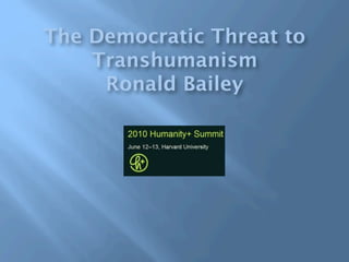 The Democratic Threat to
    Transhumanism
     Ronald Bailey
 