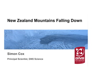 GNS Science
New Zealand Mountains Falling Down
Simon Cox
Principal Scientist, GNS Science
 