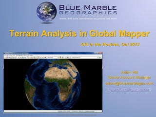 Terrain Analysis in Global Mapper
GIS in the Rockies, Oct 2013

Adam Hill
Senior Account Manager
adam@bluemarblegeo.com
www.bluemarblegeo.com

Copyright 2010 Blue Marble Geographics

 