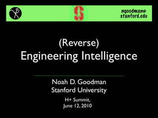 ngoodman@
                            stanford.edu




        (Reverse)
Engineering Intelligence
      Noah D. Goodman
      Stanford University
           H+ Summit,
          June 12, 2010
 