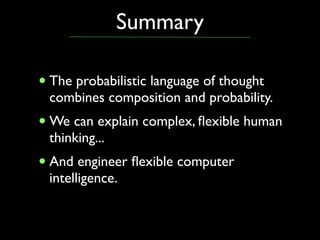Summary

• The probabilistic language of thought
 combines composition and probability.
• We can explain complex, ﬂexible ...