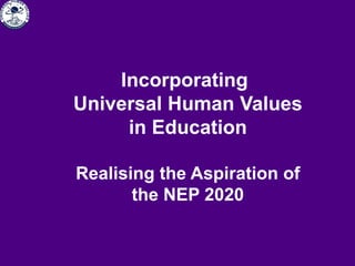 Incorporating
Universal Human Values
in Education
Realising the Aspiration of
the NEP 2020
 
