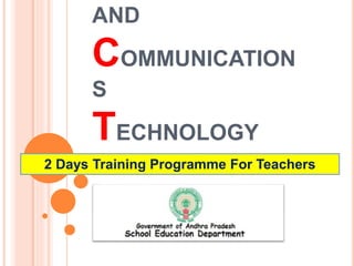 AND
COMMUNICATION
S
TECHNOLOGY
2 Days Training Programme For Teachers
 