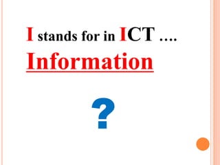 I stands for in ICT ….
Information
?
 