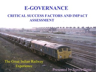 E-GOVERNANCE
 CRITICAL SUCCESS FACTORS AND IMPACT
           ASSESSMENT RNCE




The Great Indian Railway
      Experience                                 1
                           Presented by Sunira Bassi
 