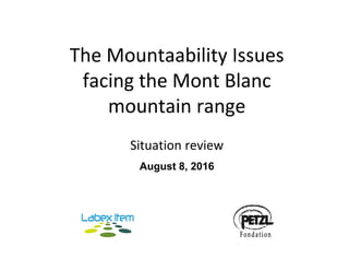 The Mountaability Issues 
facing the Mont Blanc 
mountain range
Situation review
August 8, 2016
 