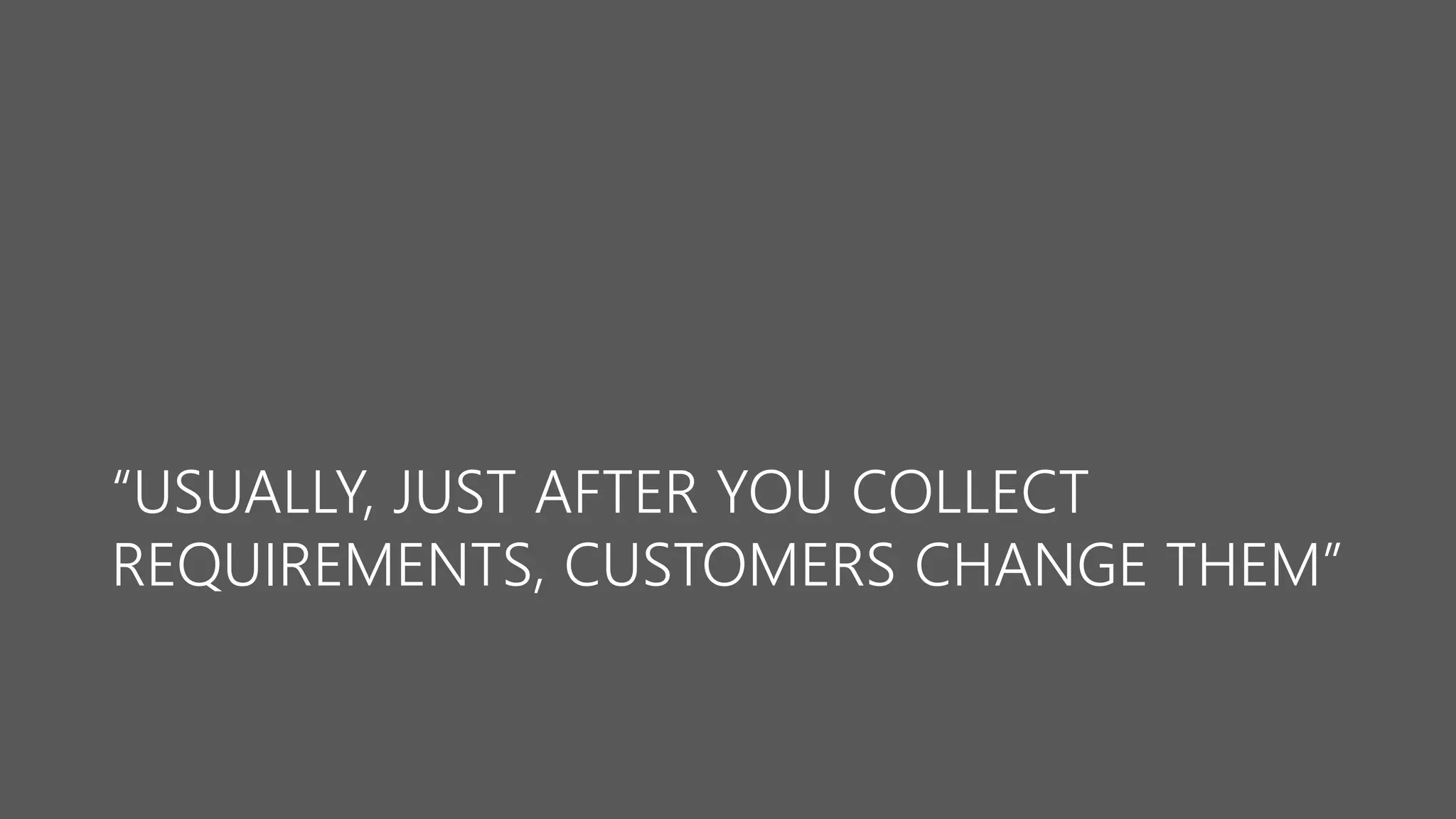 “USUALLY, JUST AFTER YOU COLLECT REQUIREMENTS, CUSTOMERS CHANGE THEM”  