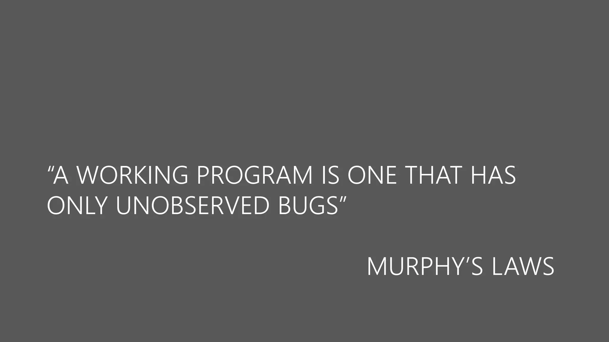 “A WORKING PROGRAM IS ONE THAT HAS ONLY UNOBSERVED BUGS” MURPHY’SLAWS  