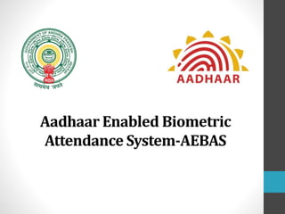 Aadhaar Enabled Biometric
Attendance System-AEBAS
 