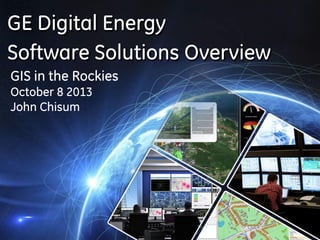 GE Digital Energy
Software Solutions Overview
GIS in the Rockies
October 8 2013
John Chisum

 