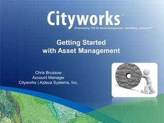 Empowering GIS for Asset Management, Permitting, Licensing™

Getting Started
with Asset Management
Chris Brussow
Account Manager
Cityworks | Azteca Systems, Inc.

 