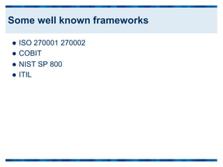  ISO 270001 270002
 COBIT
 NIST
 ITIL
SP 800
Some well known frameworks
 