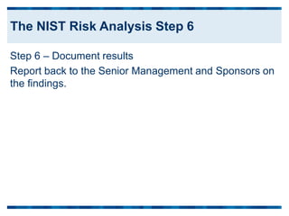 Step 6 – Document results
Report back to the Senior Management and Sponsors on
the findings.
The NIST Risk Analysis Step 6
 