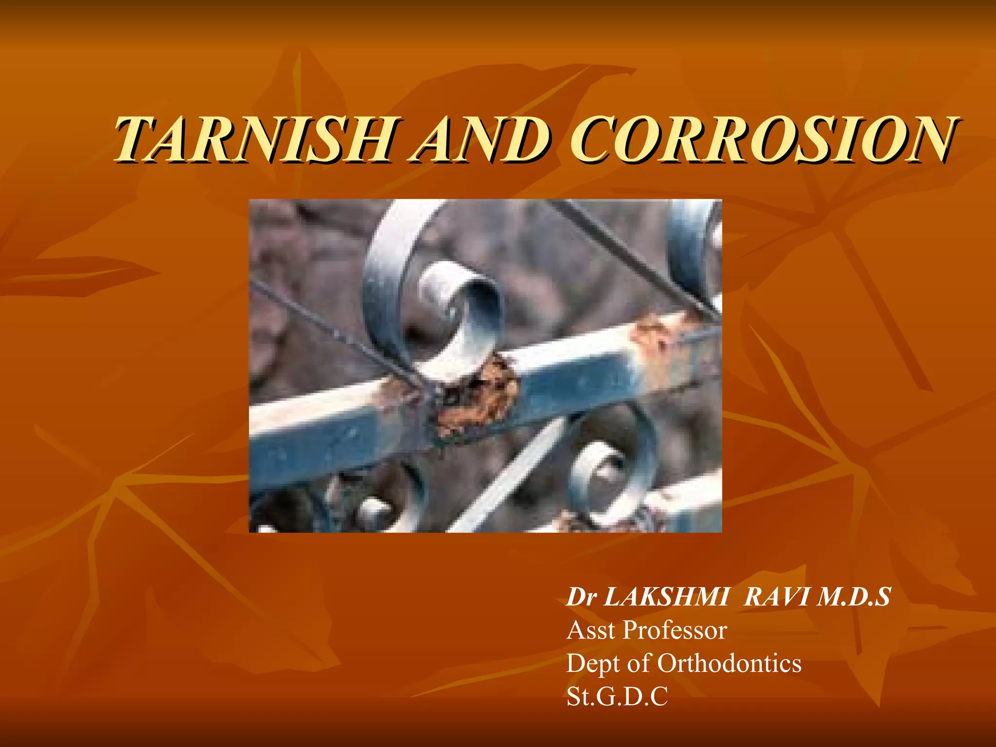 TARNISH AND CORROSION Dr LAKSHMI  RAVI M.D.S Asst Professor Dept of Orthodontics St.G.D.C 