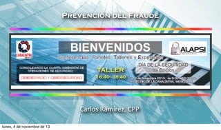 Prevención del Fraude

TALLER
16:40 - 18:40

Carlos	
  Ramírez,	
  CPP
lunes, 4 de noviembre de 13

 