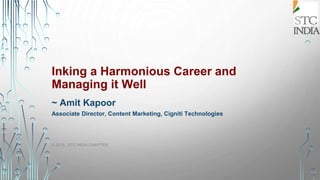 Inking a Harmonious Career and
Managing it Well
~ Amit Kapoor
Associate Director, Content Marketing, Cigniti Technologies
© 2016, STC INDIA CHAPTER 1
 