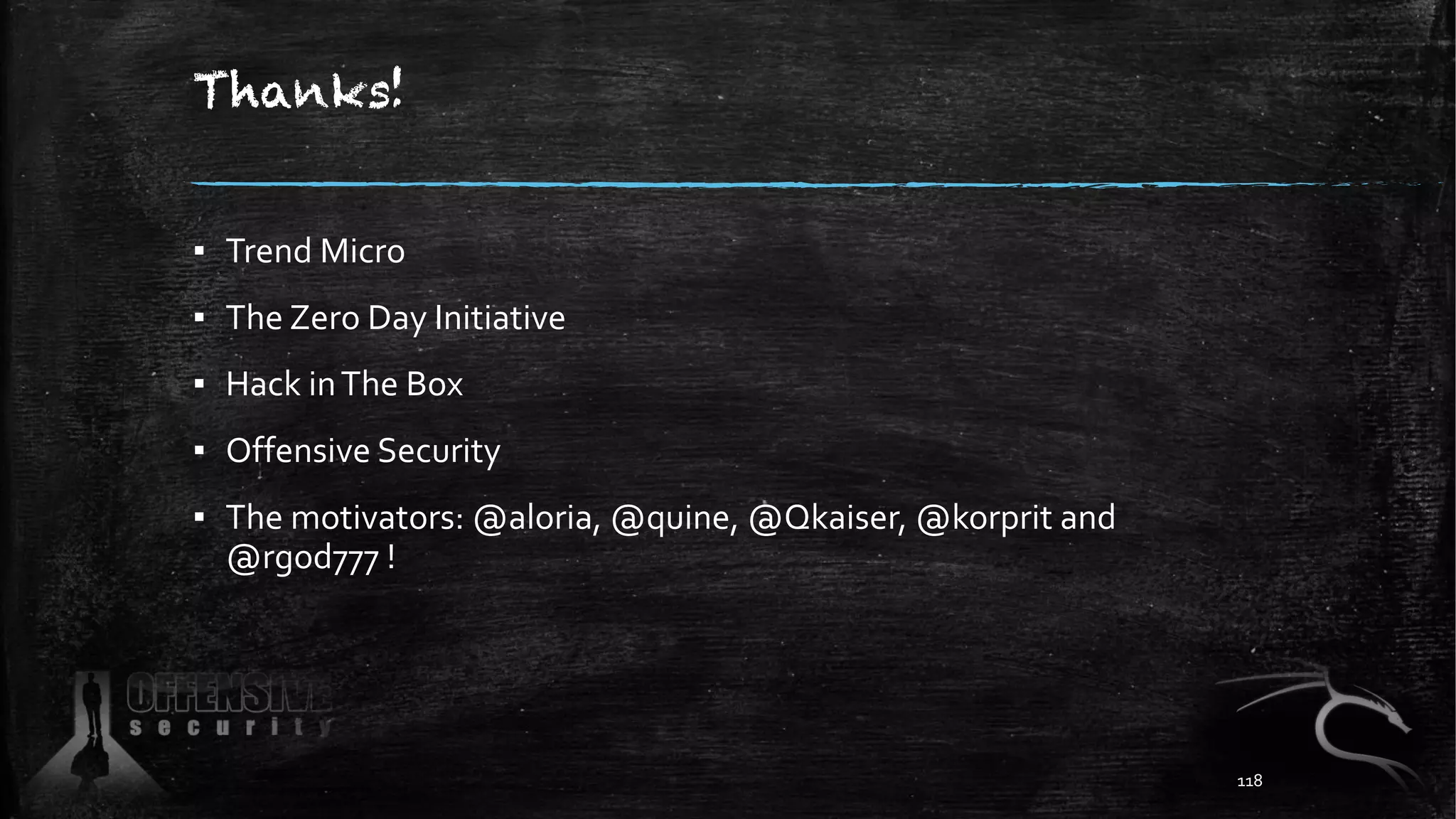 Thanks!
▪ Trend Micro
▪ The Zero Day Initiative
▪ Hack inThe Box
▪ Offensive Security
▪ The motivators: @aloria, @quine, @Qkaiser, @korprit and
@rgod777 !
118
 