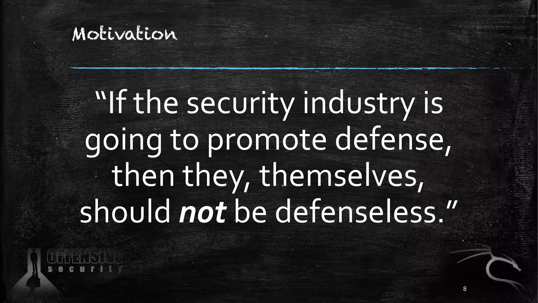 Motivation
“If the security industry is
going to promote defense,
then they, themselves,
should not be defenseless.”
8
 