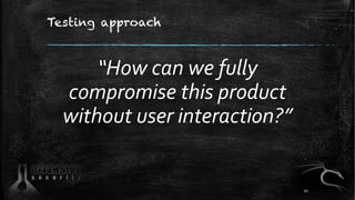 Testing approach
“How can we fully
compromise this product
without user interaction?”
10
 