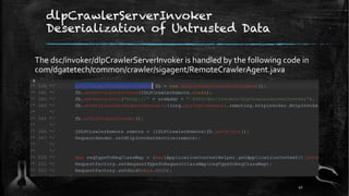 dlpCrawlerServerInvoker
Deserialization of Untrusted Data
The dsc/invoker/dlpCrawlerServerInvoker is handled by the following code in
com/dgatetech/common/crawler/sigagent/RemoteCrawlerAgent.java
41
 